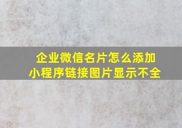 企业微信名片怎么添加小程序链接图片显示不全