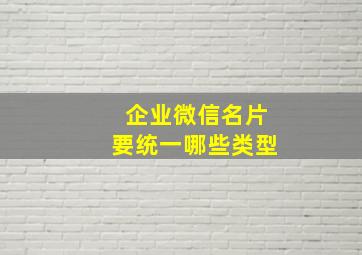 企业微信名片要统一哪些类型