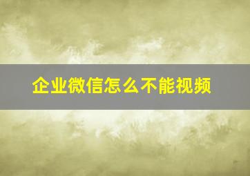 企业微信怎么不能视频