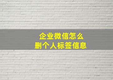 企业微信怎么删个人标签信息