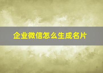 企业微信怎么生成名片