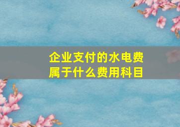 企业支付的水电费属于什么费用科目