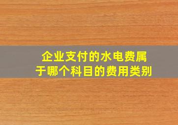 企业支付的水电费属于哪个科目的费用类别