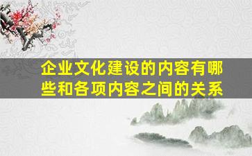 企业文化建设的内容有哪些和各项内容之间的关系