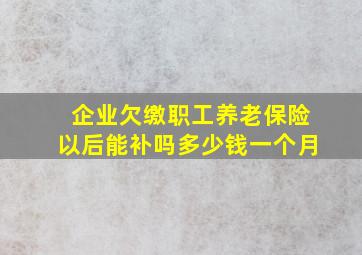 企业欠缴职工养老保险以后能补吗多少钱一个月