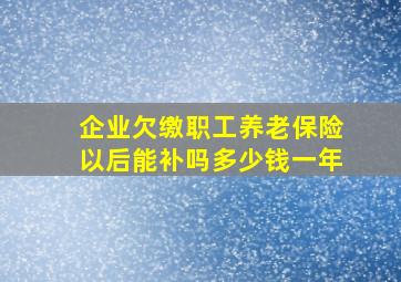 企业欠缴职工养老保险以后能补吗多少钱一年