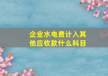 企业水电费计入其他应收款什么科目