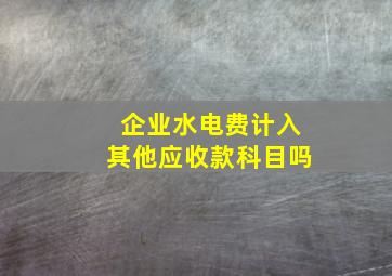 企业水电费计入其他应收款科目吗