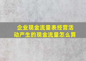 企业现金流量表经营活动产生的现金流量怎么算