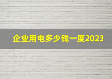 企业用电多少钱一度2023