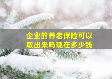 企业的养老保险可以取出来吗现在多少钱