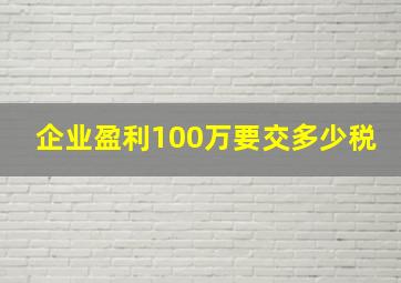 企业盈利100万要交多少税