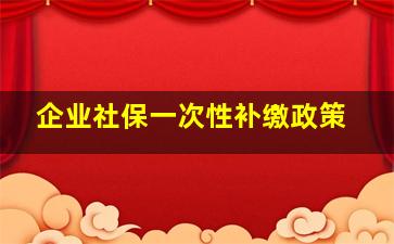 企业社保一次性补缴政策