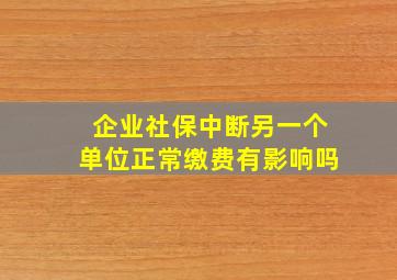 企业社保中断另一个单位正常缴费有影响吗