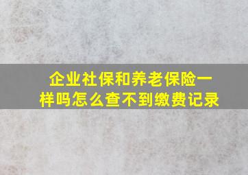 企业社保和养老保险一样吗怎么查不到缴费记录