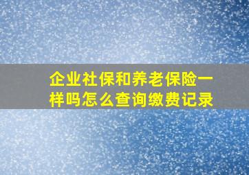 企业社保和养老保险一样吗怎么查询缴费记录