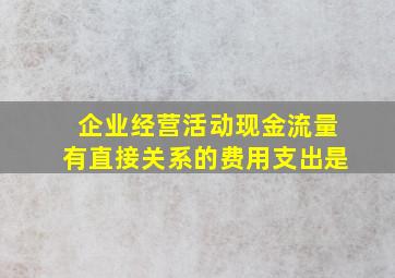 企业经营活动现金流量有直接关系的费用支出是