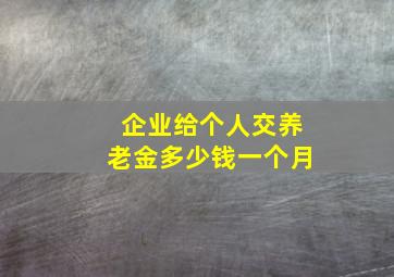 企业给个人交养老金多少钱一个月