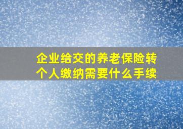 企业给交的养老保险转个人缴纳需要什么手续