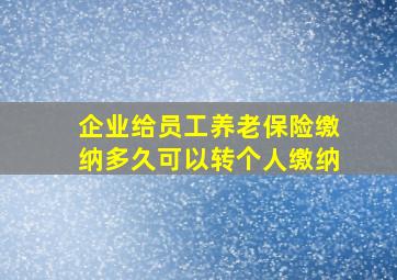 企业给员工养老保险缴纳多久可以转个人缴纳