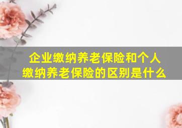 企业缴纳养老保险和个人缴纳养老保险的区别是什么