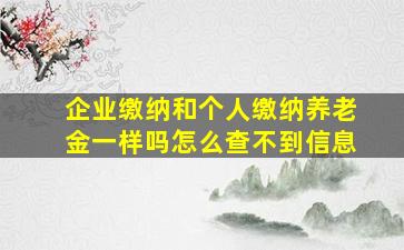 企业缴纳和个人缴纳养老金一样吗怎么查不到信息