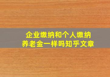 企业缴纳和个人缴纳养老金一样吗知乎文章