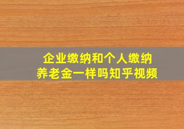 企业缴纳和个人缴纳养老金一样吗知乎视频