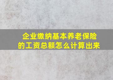 企业缴纳基本养老保险的工资总额怎么计算出来