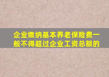 企业缴纳基本养老保险费一般不得超过企业工资总额的