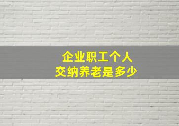 企业职工个人交纳养老是多少