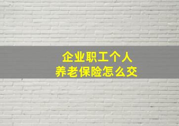 企业职工个人养老保险怎么交