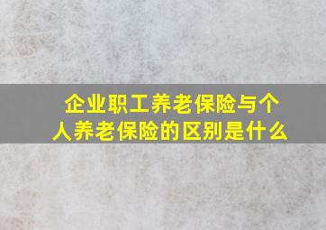 企业职工养老保险与个人养老保险的区别是什么