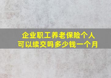 企业职工养老保险个人可以续交吗多少钱一个月