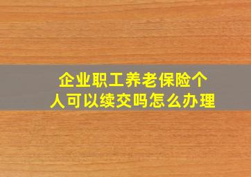 企业职工养老保险个人可以续交吗怎么办理