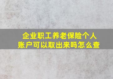 企业职工养老保险个人账户可以取出来吗怎么查