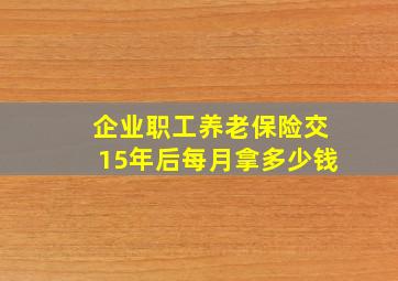 企业职工养老保险交15年后每月拿多少钱