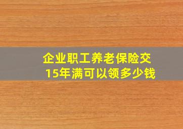 企业职工养老保险交15年满可以领多少钱