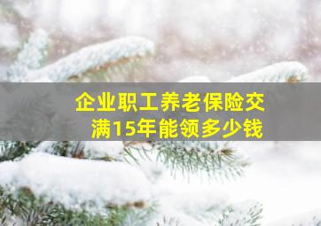 企业职工养老保险交满15年能领多少钱