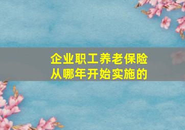 企业职工养老保险从哪年开始实施的