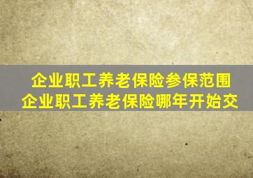 企业职工养老保险参保范围企业职工养老保险哪年开始交