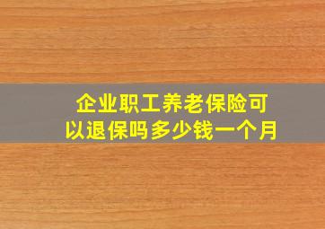 企业职工养老保险可以退保吗多少钱一个月