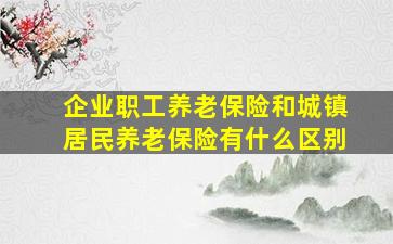 企业职工养老保险和城镇居民养老保险有什么区别