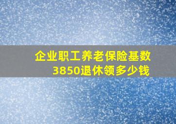 企业职工养老保险基数3850退休领多少钱