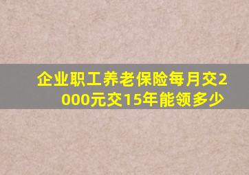 企业职工养老保险每月交2000元交15年能领多少