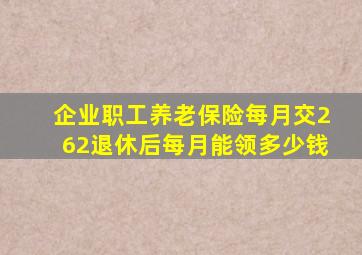 企业职工养老保险每月交262退休后每月能领多少钱