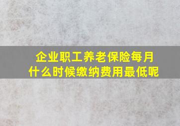 企业职工养老保险每月什么时候缴纳费用最低呢