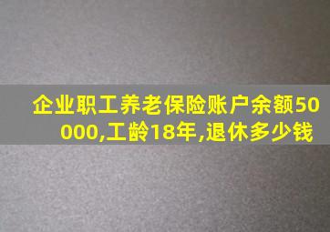 企业职工养老保险账户余额50000,工龄18年,退休多少钱