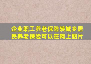 企业职工养老保险转城乡居民养老保险可以在网上图片