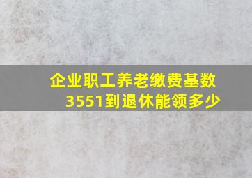 企业职工养老缴费基数3551到退休能领多少